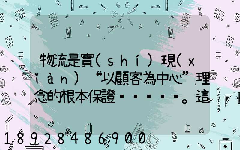 物流是實(shí)現(xiàn)“以顧客為中心”理念的根本保證。這句話(huà)對(duì)嗎